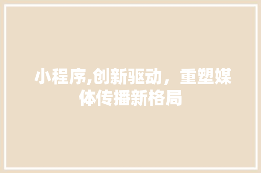  小程序,创新驱动，重塑媒体传播新格局  小程序,创新驱动，重塑媒体传播新格局 必应SEO
