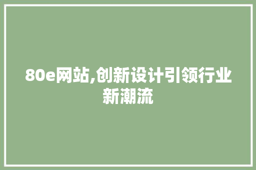 80e网站,创新设计引领行业新潮流 80e网站,创新设计引领行业新潮流 神马SEO