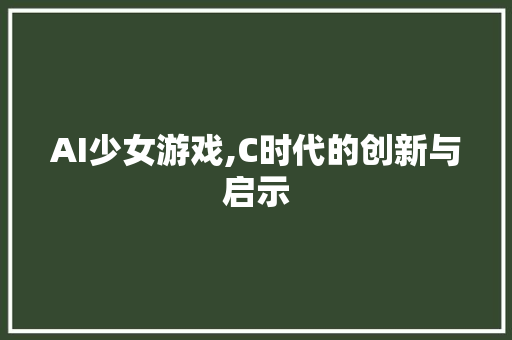 AI少女游戏,C时代的创新与启示 AI少女游戏,C时代的创新与启示 神马SEO