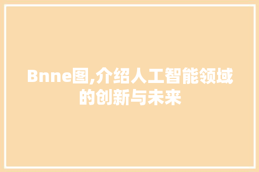 Bnne图,介绍人工智能领域的创新与未来 Bnne图,介绍人工智能领域的创新与未来 搜狗SEO