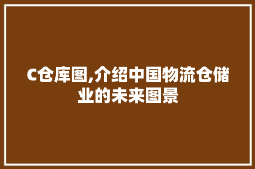 C仓库图,介绍中国物流仓储业的未来图景 C仓库图,介绍中国物流仓储业的未来图景 神马SEO