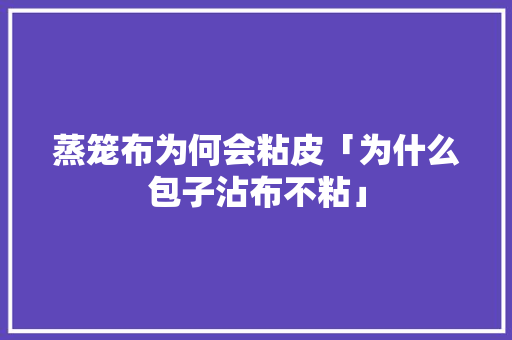蒸笼布为何会粘皮「为什么包子沾布不粘」