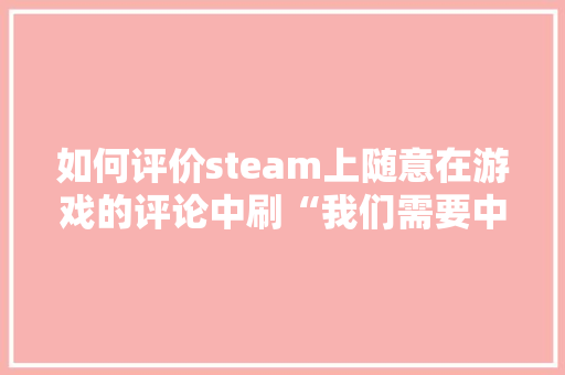 如何评价steam上随意在游戏的评论中刷“我们需要中文”的用户「为什么指示牌有日文字母」