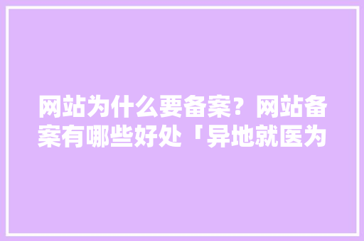 网站为什么要备案？网站备案有哪些好处「异地就医为什么要备案」