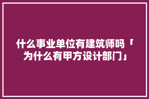 什么事业单位有建筑师吗「为什么有甲方设计部门」