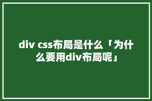 div css布局是什么「为什么要用div布局呢」
