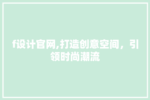 f设计官网,打造创意空间，引领时尚潮流 f设计官网,打造创意空间，引领时尚潮流 GoogleSEO
