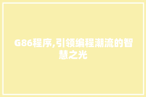 G86程序,引领编程潮流的智慧之光 G86程序,引领编程潮流的智慧之光 神马SEO