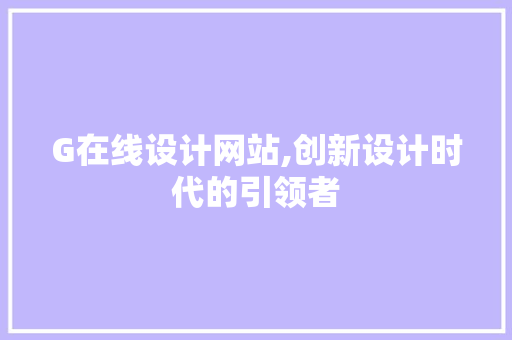 G在线设计网站,创新设计时代的引领者 G在线设计网站,创新设计时代的引领者 必应SEO
