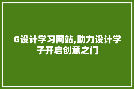 G设计学习网站,助力设计学子开启创意之门 G设计学习网站,助力设计学子开启创意之门 GoogleSEO