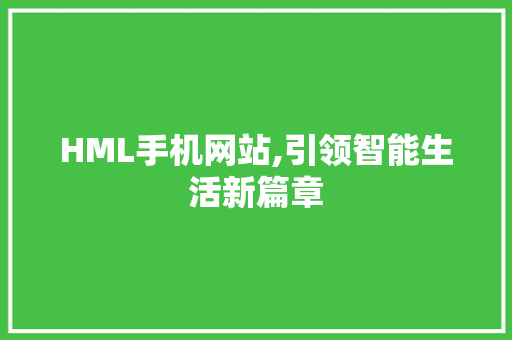 HML手机网站,引领智能生活新篇章