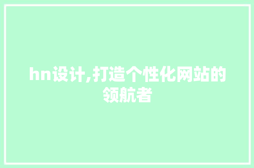 hn设计,打造个性化网站的领航者 hn设计,打造个性化网站的领航者 GoogleSEO
