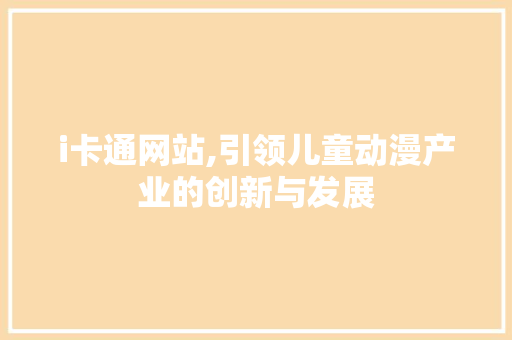i卡通网站,引领儿童动漫产业的创新与发展 i卡通网站,引领儿童动漫产业的创新与发展 百度SEO