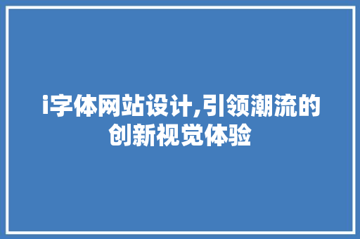 i字体网站设计,引领潮流的创新视觉体验 i字体网站设计,引领潮流的创新视觉体验 必应SEO