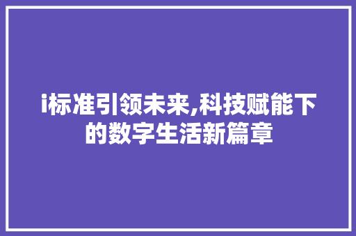 i标准引领未来,科技赋能下的数字生活新篇章 i标准引领未来,科技赋能下的数字生活新篇章 神马SEO