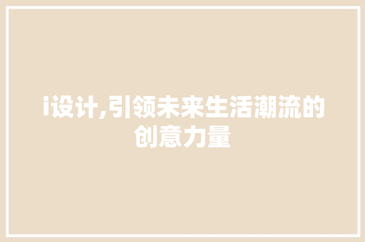 i设计,引领未来生活潮流的创意力量 i设计,引领未来生活潮流的创意力量 必应SEO
