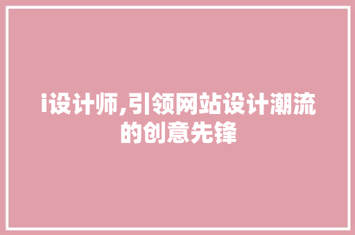 i设计师,引领网站设计潮流的创意先锋
