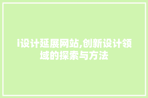 i设计延展网站,创新设计领域的探索与方法 i设计延展网站,创新设计领域的探索与方法 百度SEO