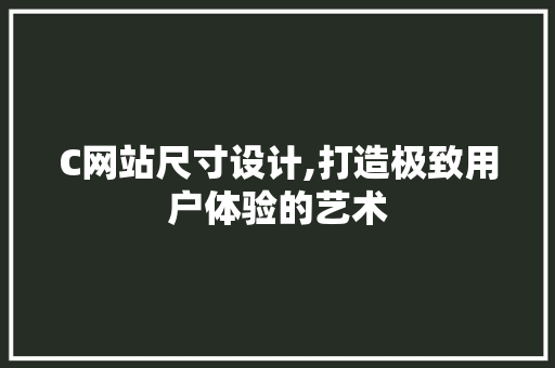 C网站尺寸设计,打造极致用户体验的艺术 C网站尺寸设计,打造极致用户体验的艺术 神马SEO