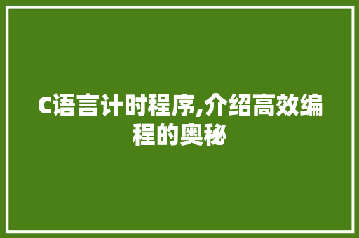 C语言计时程序,介绍高效编程的奥秘 GoogleSEO C语言计时程序,介绍高效编程的奥秘 C语言计时程序,介绍高效编程的奥秘 GoogleSEO