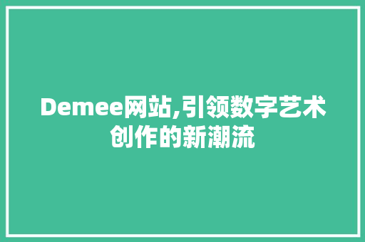 Demee网站,引领数字艺术创作的新潮流 Demee网站,引领数字艺术创作的新潮流 GoogleSEO