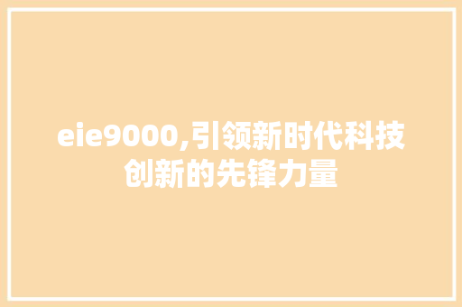 eie9000,引领新时代科技创新的先锋力量 eie9000,引领新时代科技创新的先锋力量 GoogleSEO