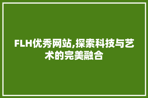 FLH优秀网站,探索科技与艺术的完美融合 FLH优秀网站,探索科技与艺术的完美融合 搜狗SEO