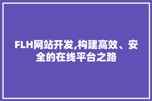 FLH网站开发,构建高效、安全的在线平台之路 FLH网站开发,构建高效、安全的在线平台之路 搜狗SEO