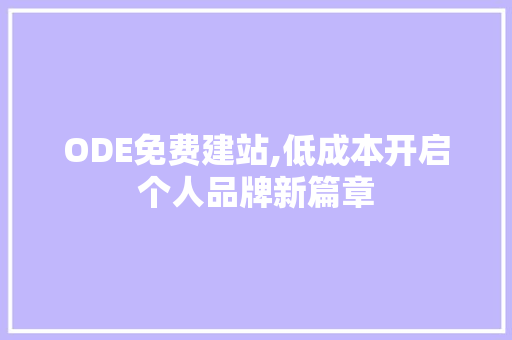 ODE免费建站,低成本开启个人品牌新篇章 ODE免费建站,低成本开启个人品牌新篇章 搜狗SEO