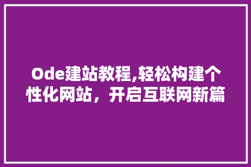 Ode建站教程,轻松构建个性化网站，开启互联网新篇章 Ode建站教程,轻松构建个性化网站，开启互联网新篇章 搜狗SEO