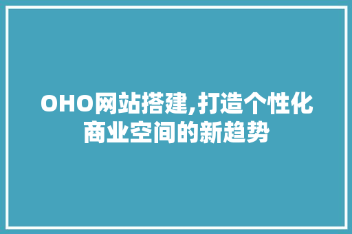 OHO网站搭建,打造个性化商业空间的新趋势 OHO网站搭建,打造个性化商业空间的新趋势 必应SEO
