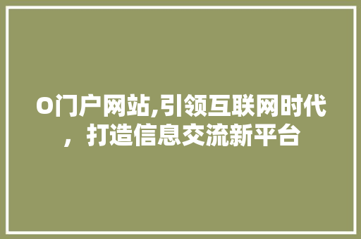 O门户网站,引领互联网时代，打造信息交流新平台