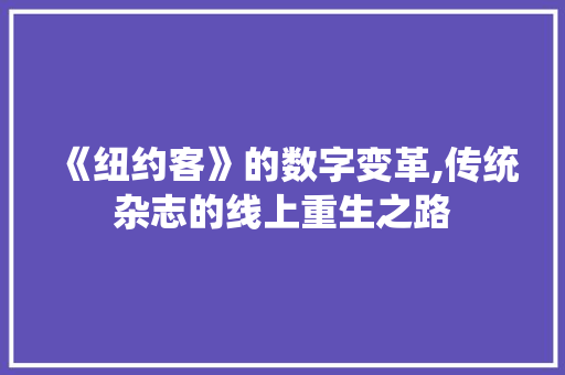 《纽约客》的数字变革,传统杂志的线上重生之路