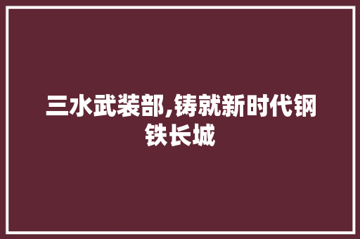 三水武装部,铸就新时代钢铁长城 三水武装部,铸就新时代钢铁长城 必应SEO
