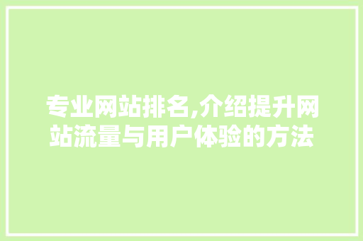 专业网站排名,介绍提升网站流量与用户体验的方法 专业网站排名,介绍提升网站流量与用户体验的方法 神马SEO