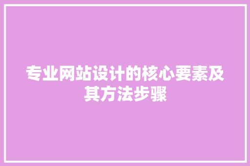 专业网站设计的核心要素及其方法步骤 专业网站设计的核心要素及其方法步骤 搜狗SEO