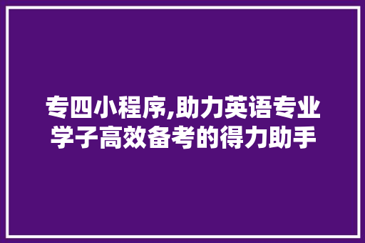 专四小程序,助力英语专业学子高效备考的得力助手 专四小程序,助力英语专业学子高效备考的得力助手 必应SEO