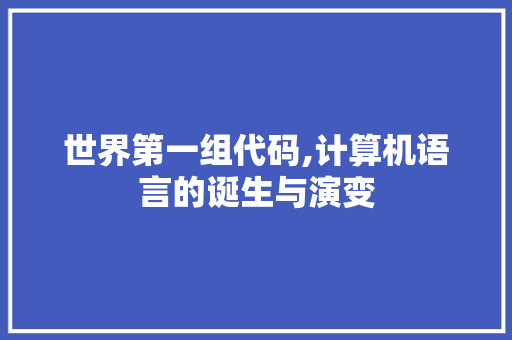 世界第一组代码,计算机语言的诞生与演变 世界第一组代码,计算机语言的诞生与演变 神马SEO
