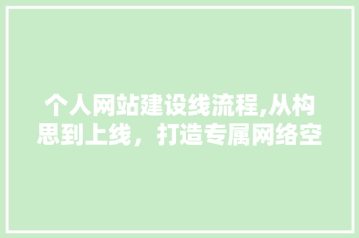 个人网站建设线流程,从构思到上线，打造专属网络空间 个人网站建设线流程,从构思到上线，打造专属网络空间 搜狗SEO