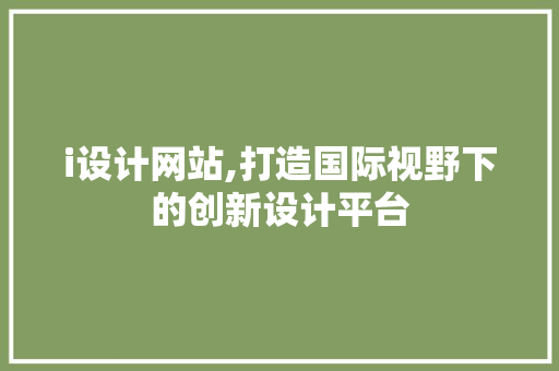 i设计网站,打造国际视野下的创新设计平台