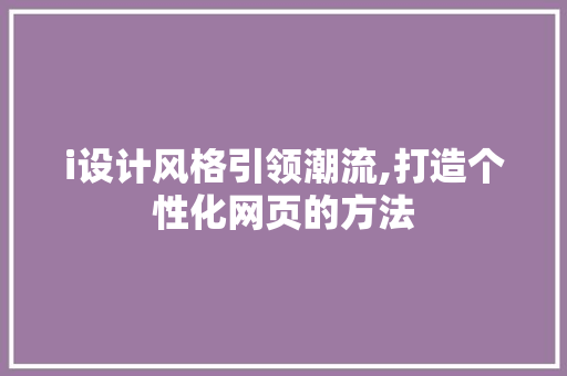 i设计风格引领潮流,打造个性化网页的方法