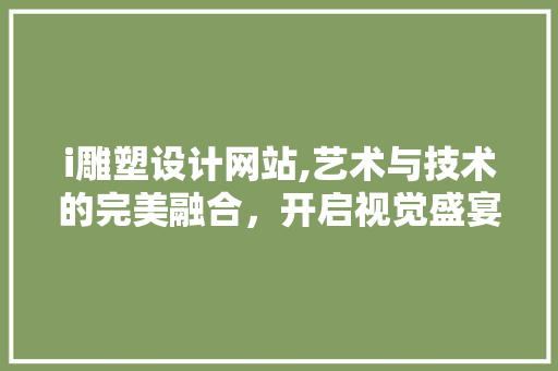 i雕塑设计网站,艺术与技术的完美融合，开启视觉盛宴