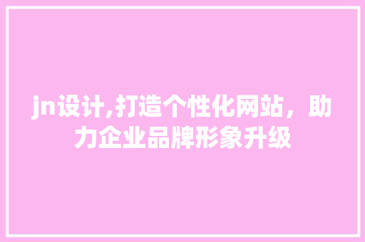 jn设计,打造个性化网站，助力企业品牌形象升级