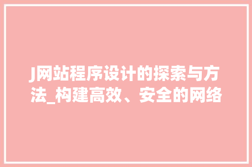 J网站程序设计的探索与方法_构建高效、安全的网络平台 J网站程序设计的探索与方法_构建高效、安全的网络平台 必应SEO
