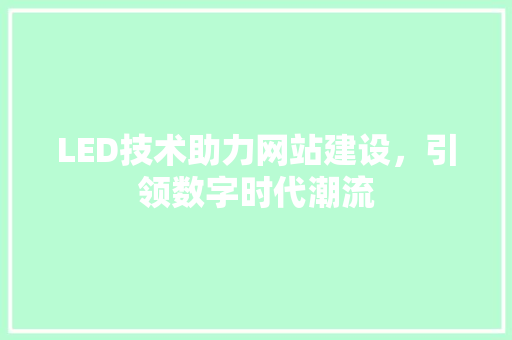 LED技术助力网站建设，引领数字时代潮流 LED技术助力网站建设，引领数字时代潮流 百度SEO