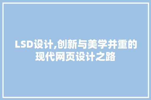 LSD设计,创新与美学并重的现代网页设计之路 LSD设计,创新与美学并重的现代网页设计之路 必应SEO