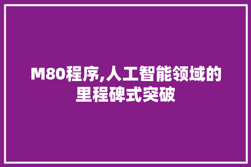 M80程序,人工智能领域的里程碑式突破 M80程序,人工智能领域的里程碑式突破 搜狗SEO