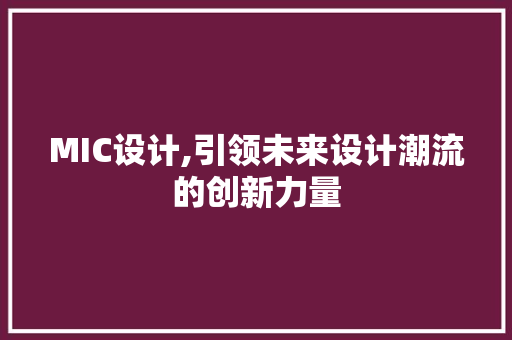 MIC设计,引领未来设计潮流的创新力量 MIC设计,引领未来设计潮流的创新力量 搜狗SEO