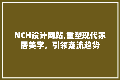 NCH设计网站,重塑现代家居美学，引领潮流趋势 NCH设计网站,重塑现代家居美学，引领潮流趋势 搜狗SEO