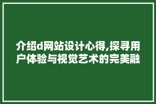 介绍d网站设计心得,探寻用户体验与视觉艺术的完美融合 介绍d网站设计心得,探寻用户体验与视觉艺术的完美融合 必应SEO